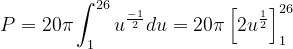 \dpi{120} P= 20 \pi \int_{1}^{26} u^{\frac{-1}{2}}du =20\pi \left [ 2u^{\frac{1}{2}} \right ]_{1}^{26}